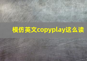 模仿英文copyplay这么读