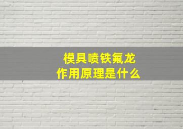 模具喷铁氟龙作用原理是什么