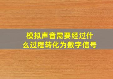 模拟声音需要经过什么过程转化为数字信号