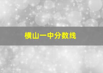 横山一中分数线