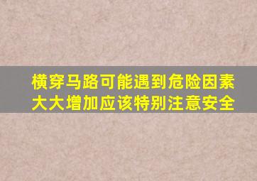 横穿马路可能遇到危险因素大大增加应该特别注意安全