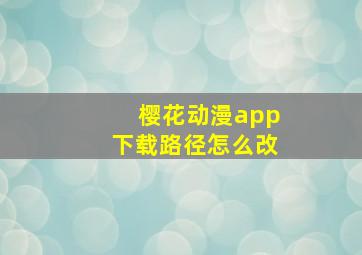 樱花动漫app下载路径怎么改