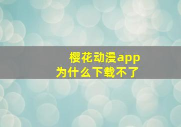 樱花动漫app为什么下载不了