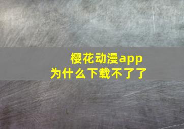 樱花动漫app为什么下载不了了