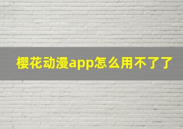 樱花动漫app怎么用不了了