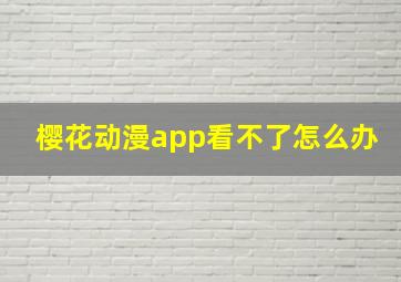 樱花动漫app看不了怎么办