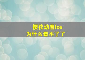 樱花动漫ios为什么看不了了