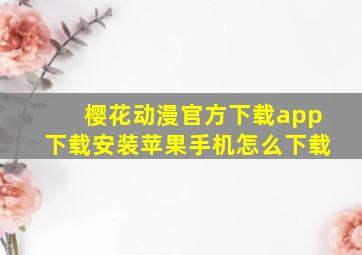 樱花动漫官方下载app下载安装苹果手机怎么下载