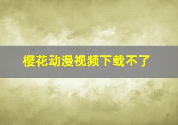 樱花动漫视频下载不了