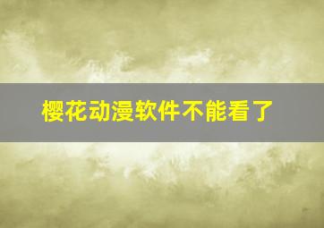 樱花动漫软件不能看了