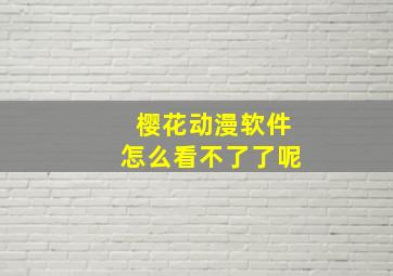 樱花动漫软件怎么看不了了呢