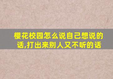 樱花校园怎么说自己想说的话,打出来别人又不听的话