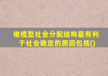 橄榄型社会分配结构最有利于社会稳定的原因包括()