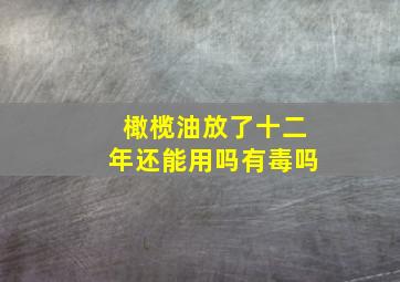 橄榄油放了十二年还能用吗有毒吗