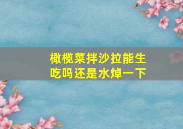 橄榄菜拌沙拉能生吃吗还是水焯一下