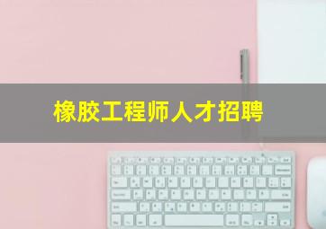 橡胶工程师人才招聘