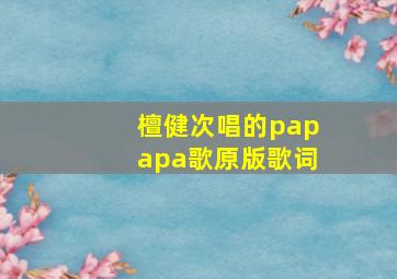 檀健次唱的papapa歌原版歌词