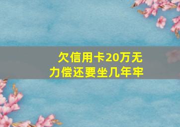 欠信用卡20万无力偿还要坐几年牢