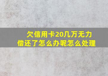 欠信用卡20几万无力偿还了怎么办呢怎么处理