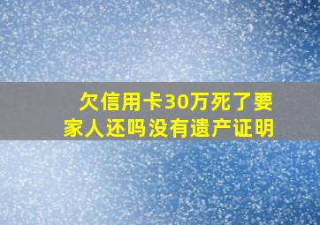 欠信用卡30万死了要家人还吗没有遗产证明