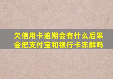 欠信用卡逾期会有什么后果会把支付宝和银行卡冻解吗