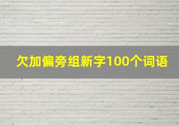 欠加偏旁组新字100个词语