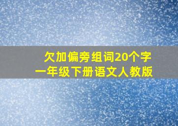 欠加偏旁组词20个字一年级下册语文人教版