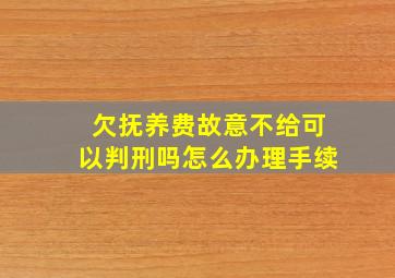 欠抚养费故意不给可以判刑吗怎么办理手续