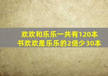 欢欢和乐乐一共有120本书欢欢是乐乐的2倍少30本