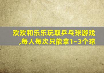 欢欢和乐乐玩取乒乓球游戏,每人每次只能拿1~3个球