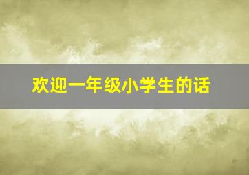 欢迎一年级小学生的话