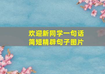 欢迎新同学一句话简短精辟句子图片