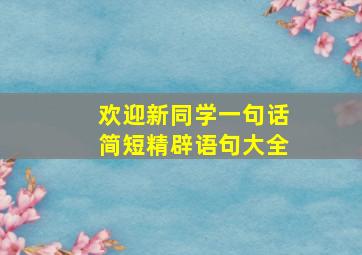 欢迎新同学一句话简短精辟语句大全