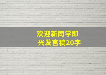 欢迎新同学即兴发言稿20字