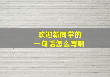 欢迎新同学的一句话怎么写啊