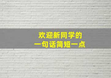 欢迎新同学的一句话简短一点