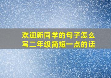 欢迎新同学的句子怎么写二年级简短一点的话