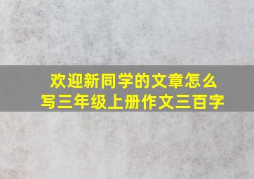 欢迎新同学的文章怎么写三年级上册作文三百字