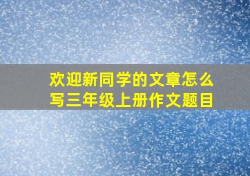 欢迎新同学的文章怎么写三年级上册作文题目