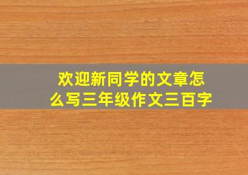 欢迎新同学的文章怎么写三年级作文三百字