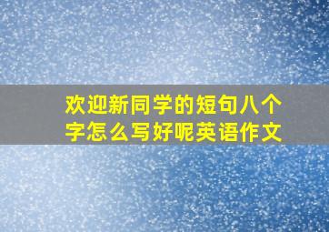 欢迎新同学的短句八个字怎么写好呢英语作文