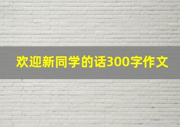 欢迎新同学的话300字作文