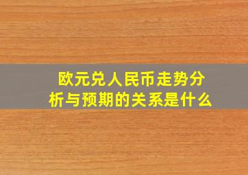 欧元兑人民币走势分析与预期的关系是什么