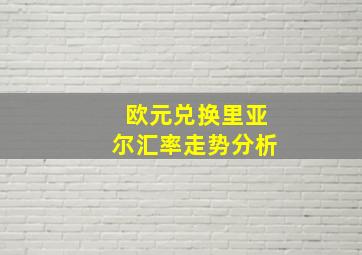 欧元兑换里亚尔汇率走势分析