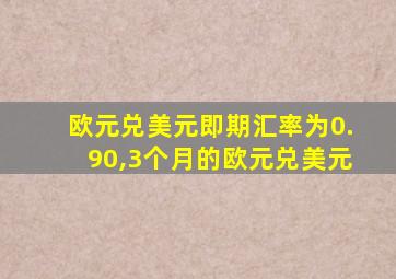 欧元兑美元即期汇率为0.90,3个月的欧元兑美元