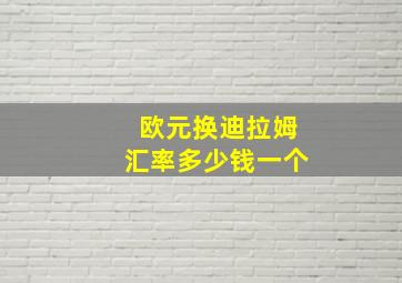 欧元换迪拉姆汇率多少钱一个