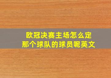 欧冠决赛主场怎么定那个球队的球员呢英文