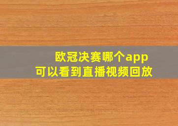 欧冠决赛哪个app可以看到直播视频回放