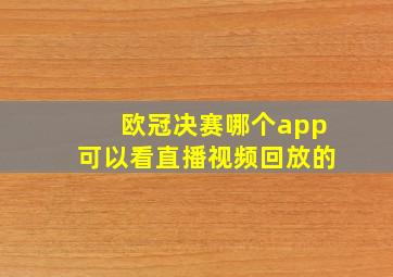 欧冠决赛哪个app可以看直播视频回放的