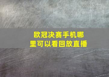 欧冠决赛手机哪里可以看回放直播